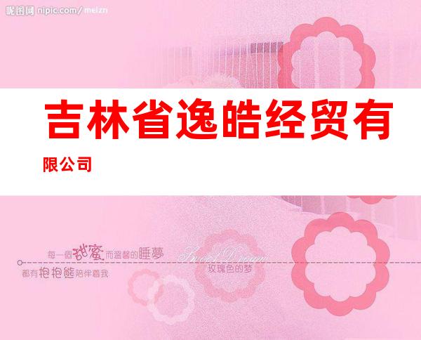 吉林省逸皓经贸有限公司